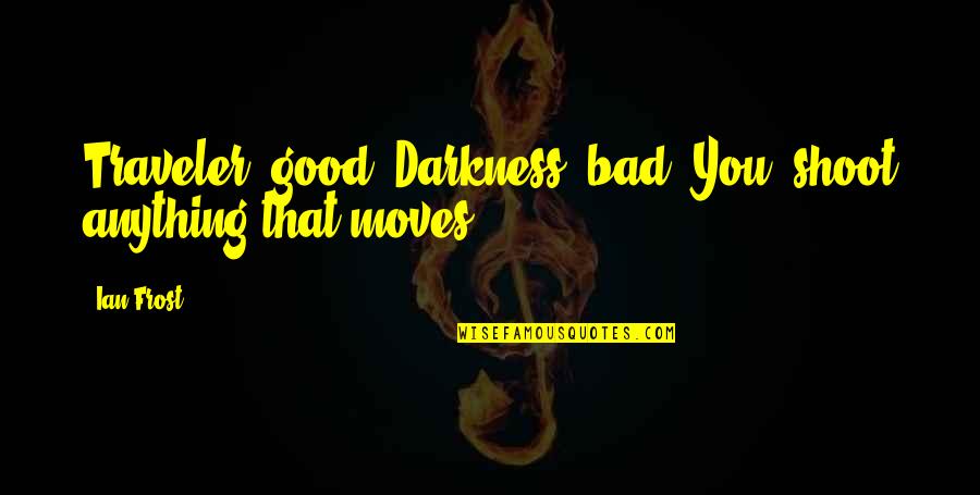 Traveler Quotes By Ian Frost: Traveler: good. Darkness: bad. You: shoot anything that