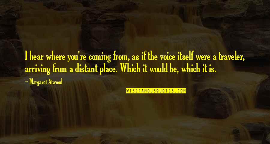 Traveler Quotes By Margaret Atwood: I hear where you're coming from, as if
