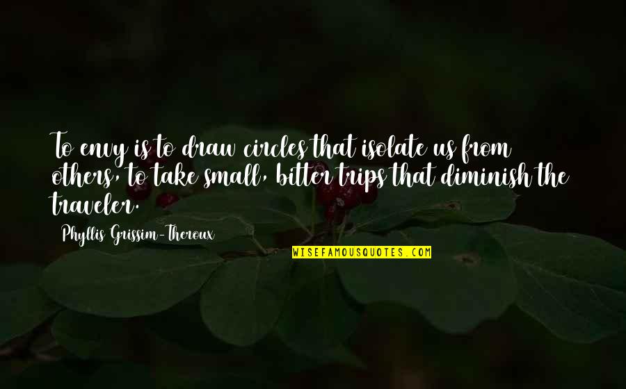 Traveler Quotes By Phyllis Grissim-Theroux: To envy is to draw circles that isolate