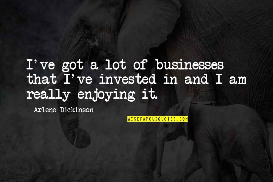 Travelers Love Quotes By Arlene Dickinson: I've got a lot of businesses that I've