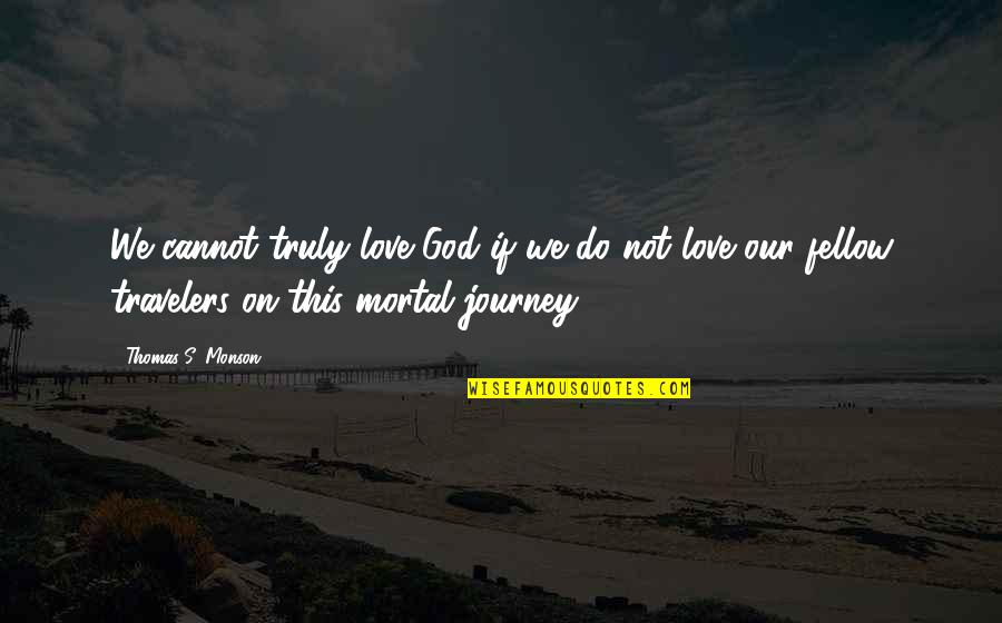 Travelers Love Quotes By Thomas S. Monson: We cannot truly love God if we do