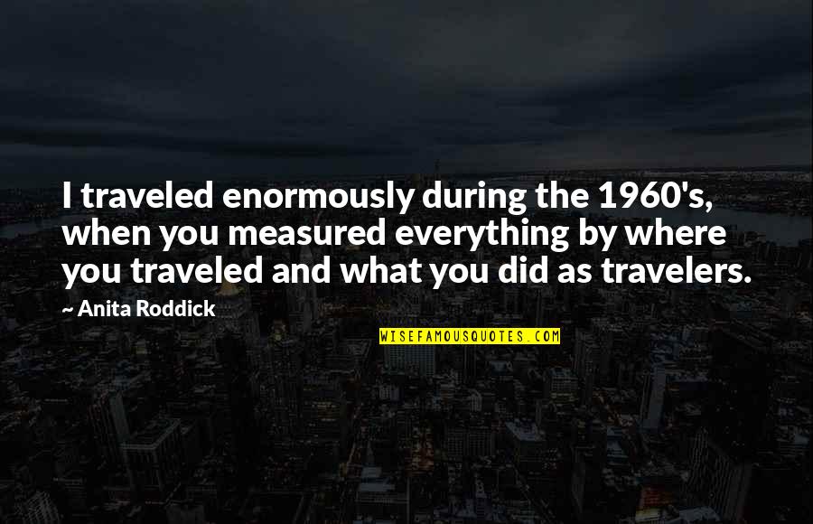 Travelers Quotes By Anita Roddick: I traveled enormously during the 1960's, when you