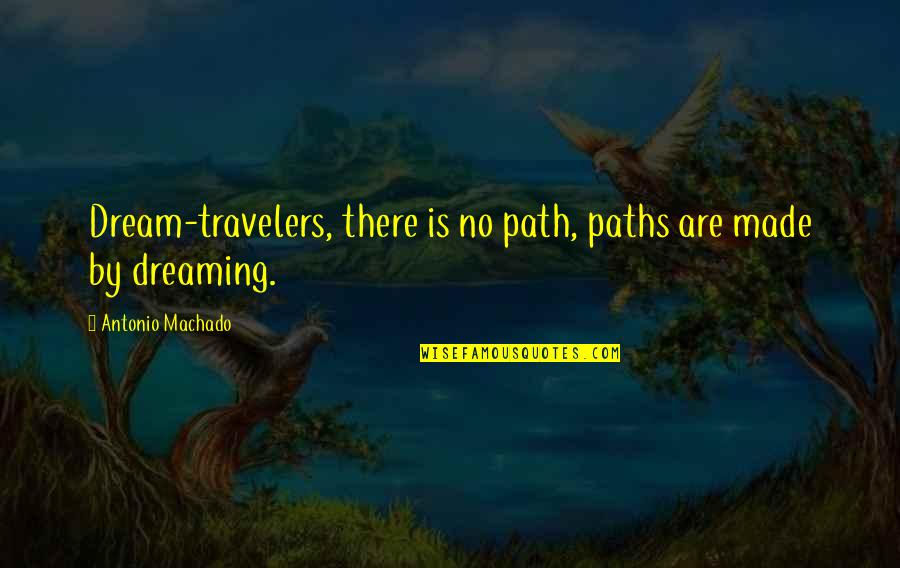 Travelers Quotes By Antonio Machado: Dream-travelers, there is no path, paths are made
