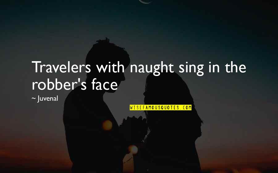 Travelers Quotes By Juvenal: Travelers with naught sing in the robber's face