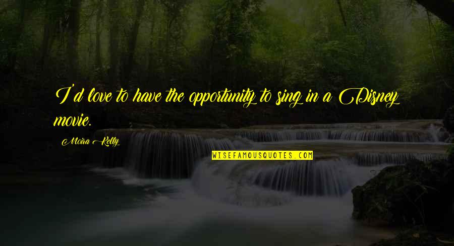 Travelers Rest Quotes By Moira Kelly: I'd love to have the opportunity to sing