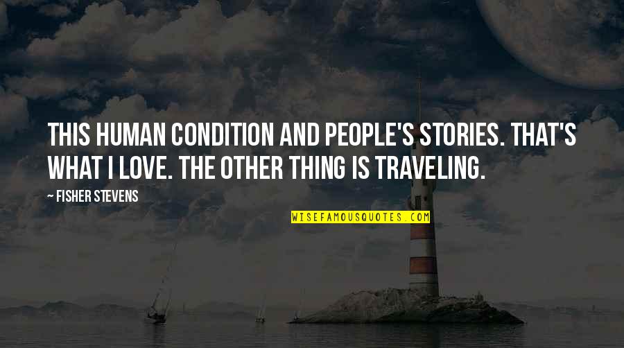Traveling And Love Quotes By Fisher Stevens: This human condition and people's stories. That's what