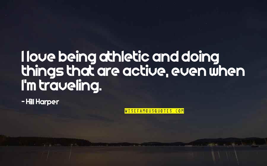 Traveling And Love Quotes By Hill Harper: I love being athletic and doing things that