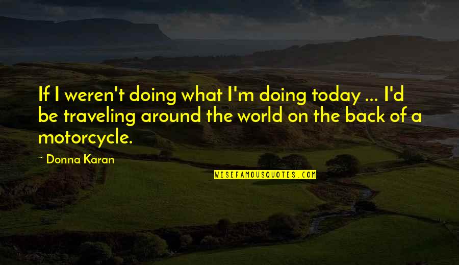 Traveling Around The World Quotes By Donna Karan: If I weren't doing what I'm doing today Traveling Around The World Quotes By Donna Karan: If I weren't doing what I'm doing today
