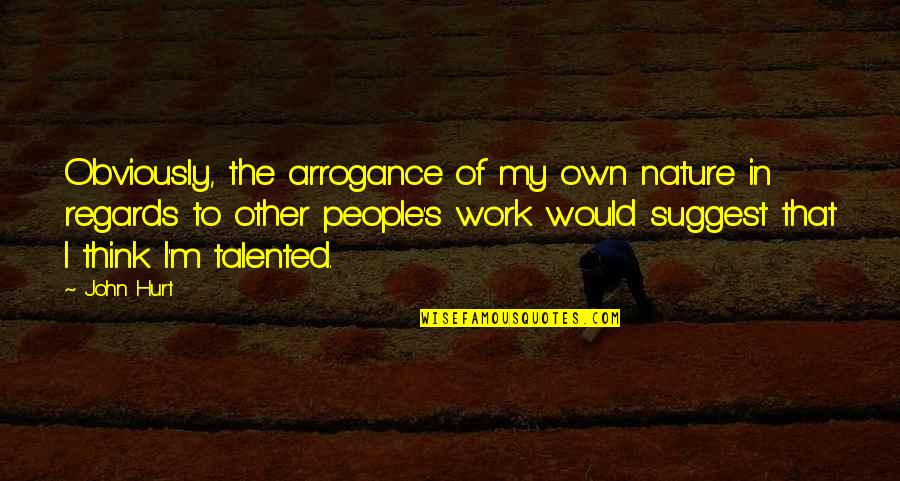 Traveling Back Home Quotes By John Hurt: Obviously, the arrogance of my own nature in Traveling Back Home Quotes By John Hurt: Obviously, the arrogance of my own nature in
