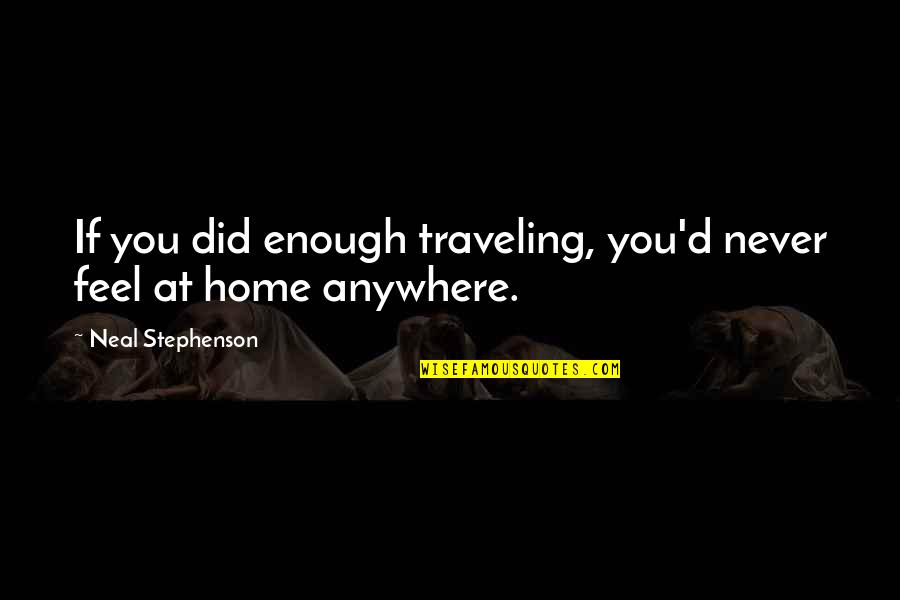 Traveling From Home Quotes By Neal Stephenson: If you did enough traveling, you'd never feel