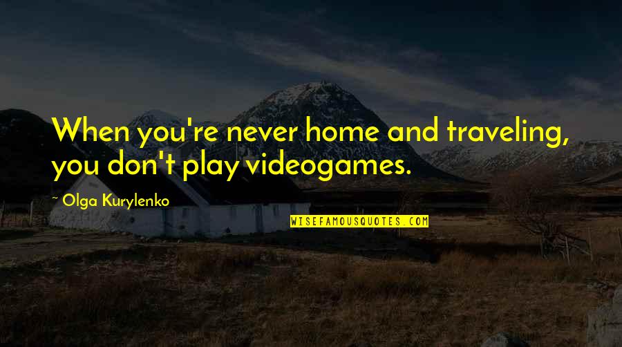 Traveling From Home Quotes By Olga Kurylenko: When you're never home and traveling, you don't