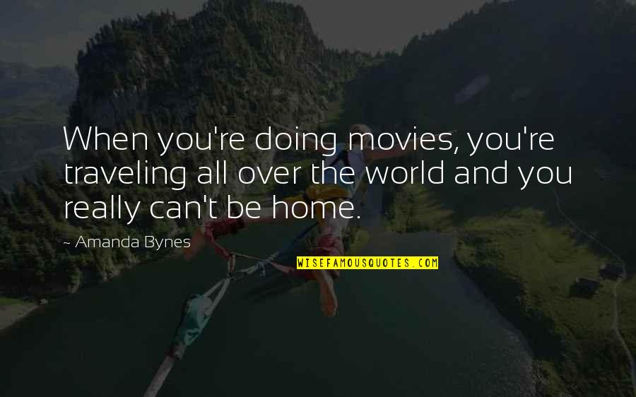 Traveling Home Quotes By Amanda Bynes: When you're doing movies, you're traveling all over