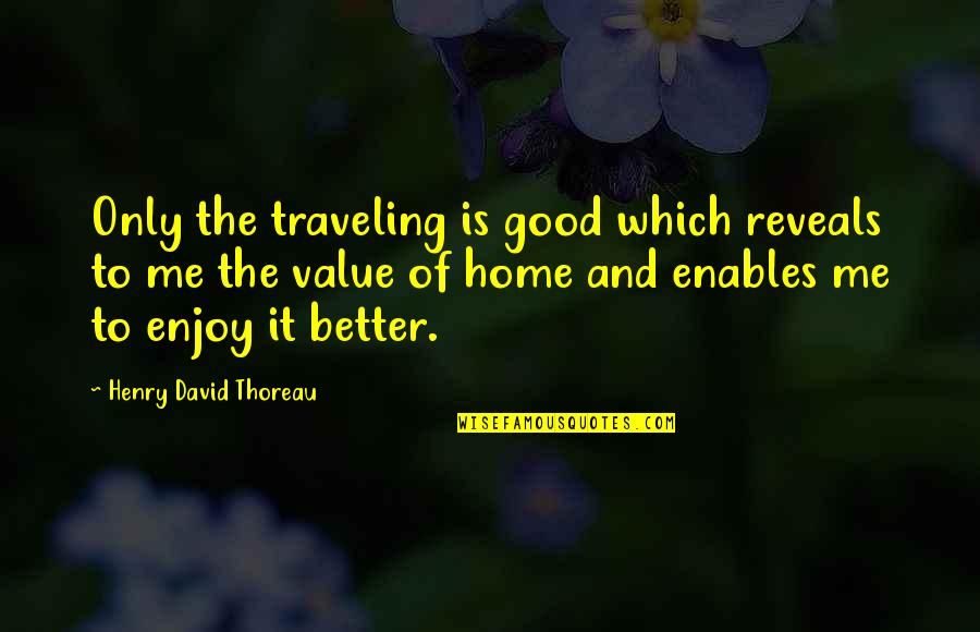 Traveling Home Quotes By Henry David Thoreau: Only the traveling is good which reveals to