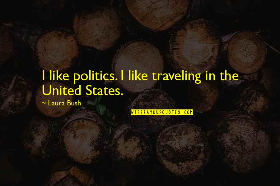 Traveling In The United States Quotes By Laura Bush: I like politics. I like traveling in the