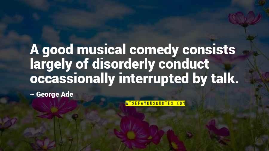 Traveling The World Alone Quotes By George Ade: A good musical comedy consists largely of disorderly