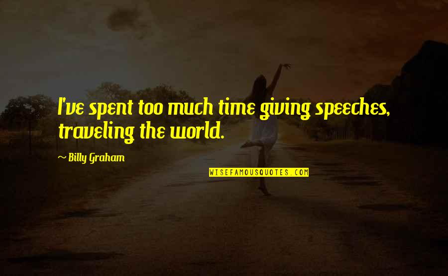 Traveling The World Quotes By Billy Graham: I've spent too much time giving speeches, traveling