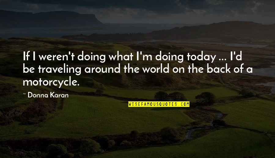 Traveling The World Quotes By Donna Karan: If I weren't doing what I'm doing today