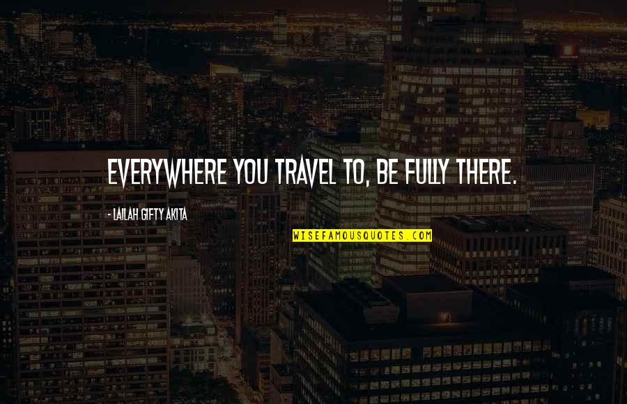 Traveling The World Quotes By Lailah Gifty Akita: Everywhere you travel to, be fully there.