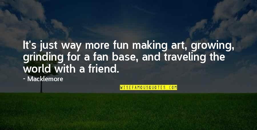 Traveling The World Quotes By Macklemore: It's just way more fun making art, growing,