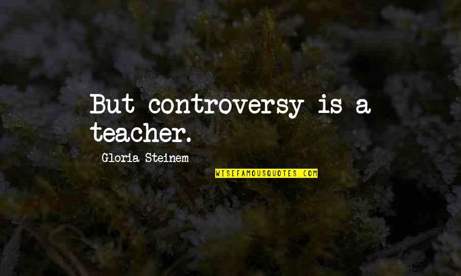 Traveling With Friends Quotes By Gloria Steinem: But controversy is a teacher.