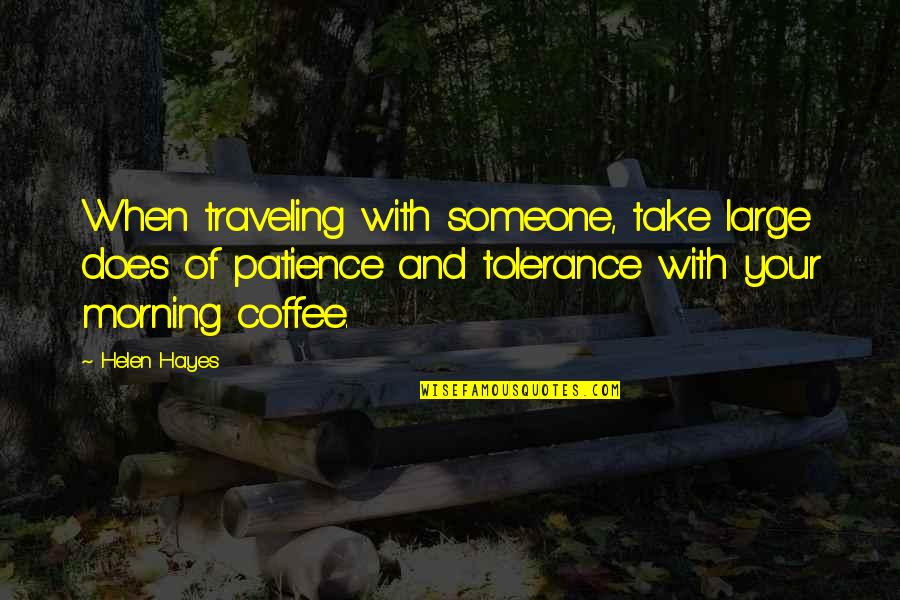 Traveling With Someone Quotes By Helen Hayes: When traveling with someone, take large does of