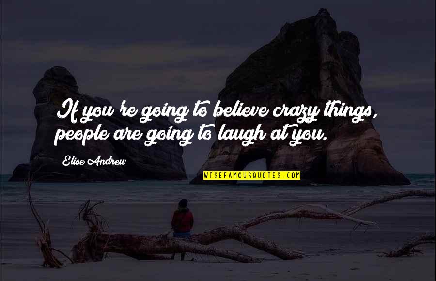 Traveling With Someone You Love Quotes By Elise Andrew: If you're going to believe crazy things, people