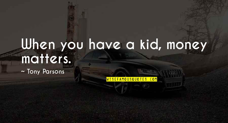 Traveling With The One You Love Quotes By Tony Parsons: When you have a kid, money matters. Traveling With The One You Love Quotes By Tony Parsons: When you have a kid, money matters.