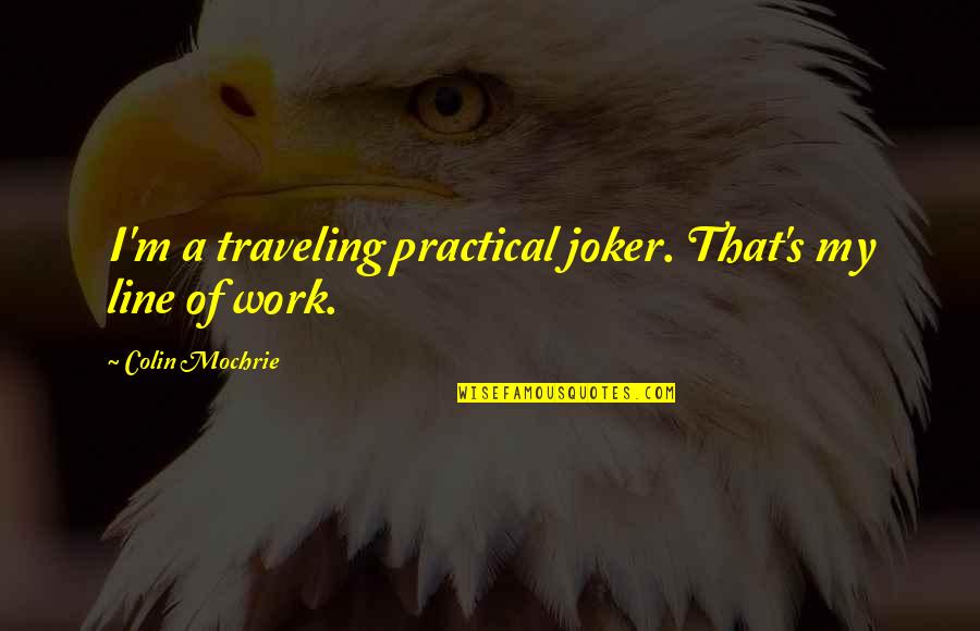 Traveling's Quotes By Colin Mochrie: I'm a traveling practical joker. That's my line