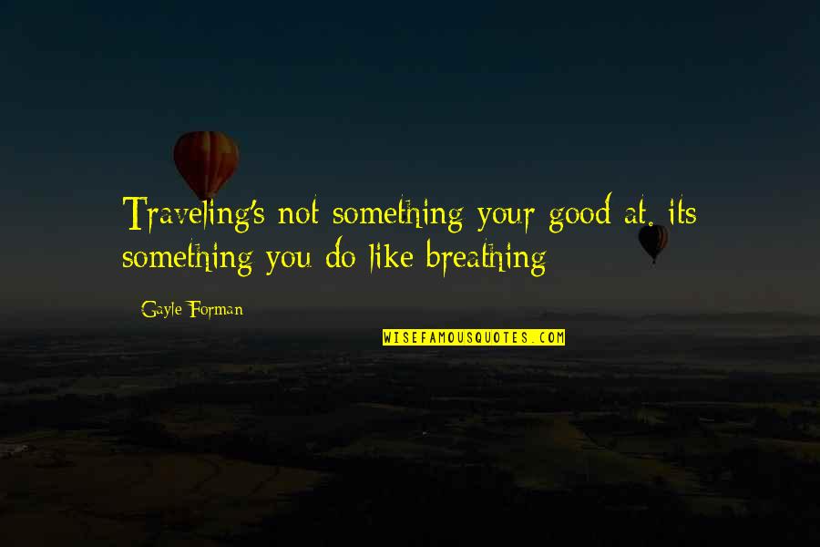 Traveling's Quotes By Gayle Forman: Traveling's not something your good at. its something