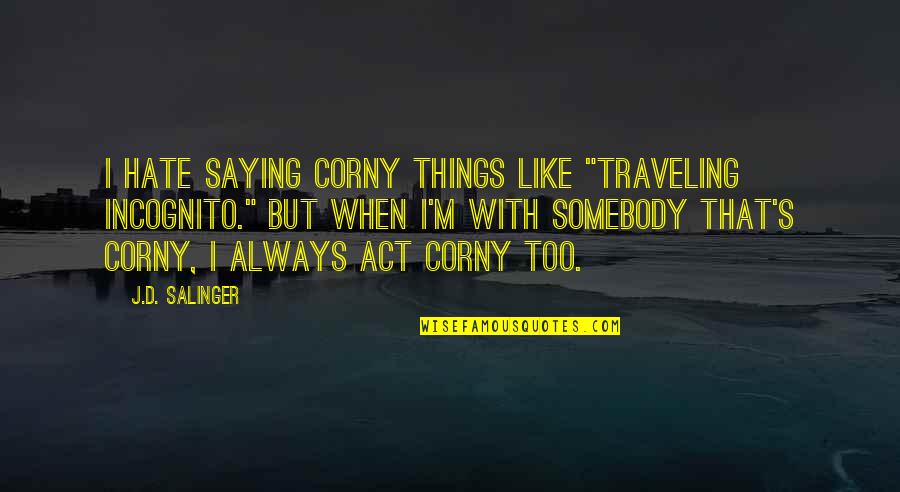 Traveling's Quotes By J.D. Salinger: I hate saying corny things like "traveling incognito."