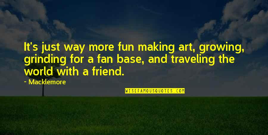 Traveling's Quotes By Macklemore: It's just way more fun making art, growing,