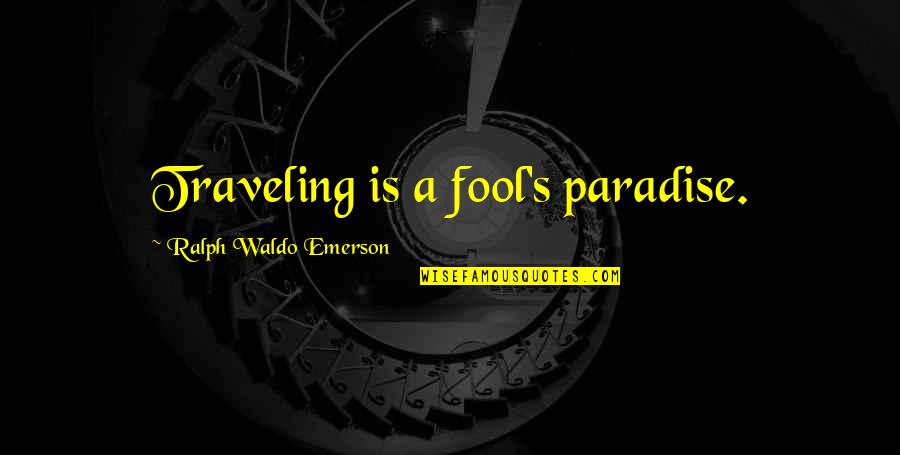 Traveling's Quotes By Ralph Waldo Emerson: Traveling is a fool's paradise.