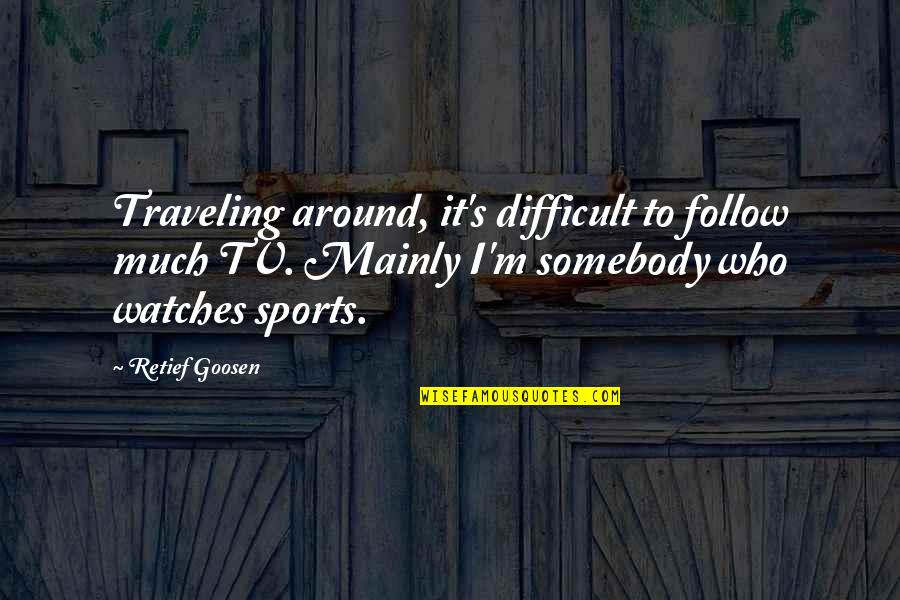 Traveling's Quotes By Retief Goosen: Traveling around, it's difficult to follow much TV.