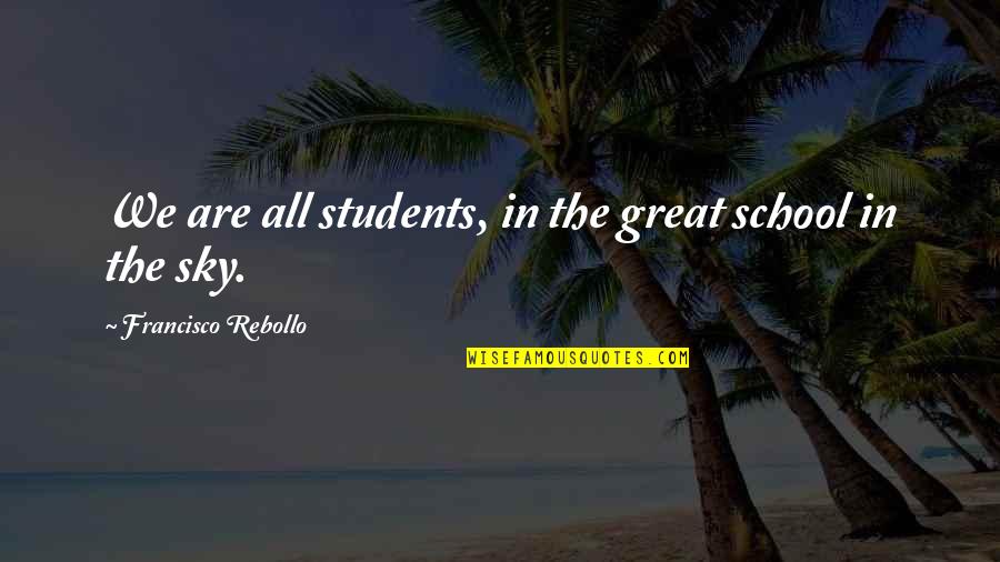 Traveller Insurance Quotes By Francisco Rebollo: We are all students, in the great school Traveller Insurance Quotes By Francisco Rebollo: We are all students, in the great school