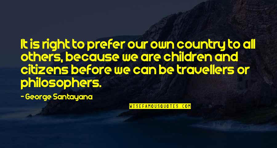 Travellers Quotes By George Santayana: It is right to prefer our own country