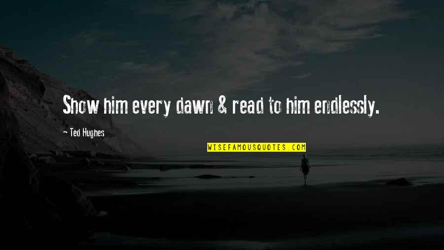 Travelling Adventure Quotes By Ted Hughes: Show him every dawn & read to him Travelling Adventure Quotes By Ted Hughes: Show him every dawn & read to him