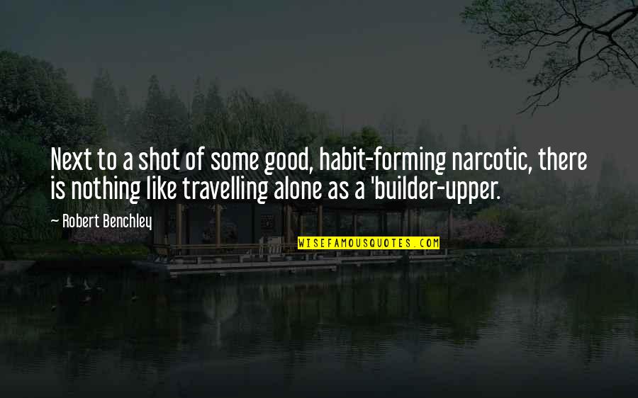Travelling Alone Quotes By Robert Benchley: Next to a shot of some good, habit-forming
