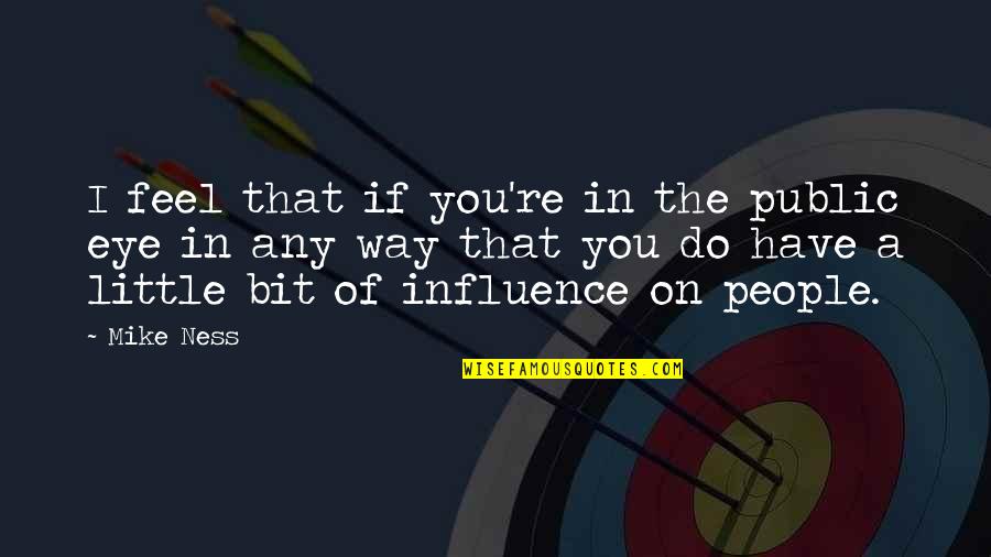 Travelling And Friendship Quotes By Mike Ness: I feel that if you're in the public Travelling And Friendship Quotes By Mike Ness: I feel that if you're in the public