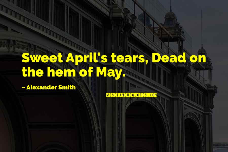 Travelling And Happiness Quotes By Alexander Smith: Sweet April's tears, Dead on the hem of Travelling And Happiness Quotes By Alexander Smith: Sweet April's tears, Dead on the hem of