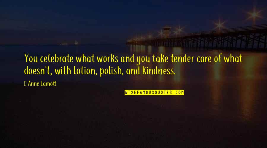 Travelling And Happiness Quotes By Anne Lamott: You celebrate what works and you take tender Travelling And Happiness Quotes By Anne Lamott: You celebrate what works and you take tender