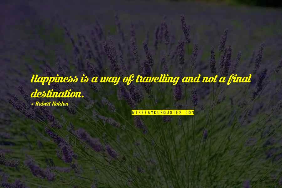 Travelling And Happiness Quotes By Robert Holden: Happiness is a way of travelling and not