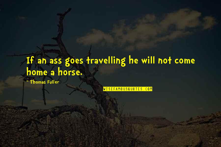 Travelling Home Quotes By Thomas Fuller: If an ass goes travelling he will not Travelling Home Quotes By Thomas Fuller: If an ass goes travelling he will not