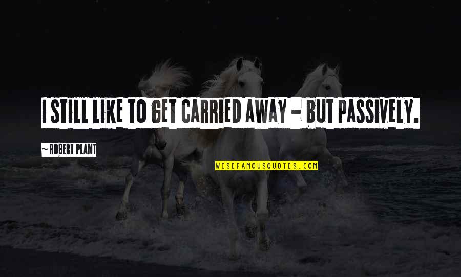 Travelling In Urdu Quotes By Robert Plant: I still like to get carried away -
