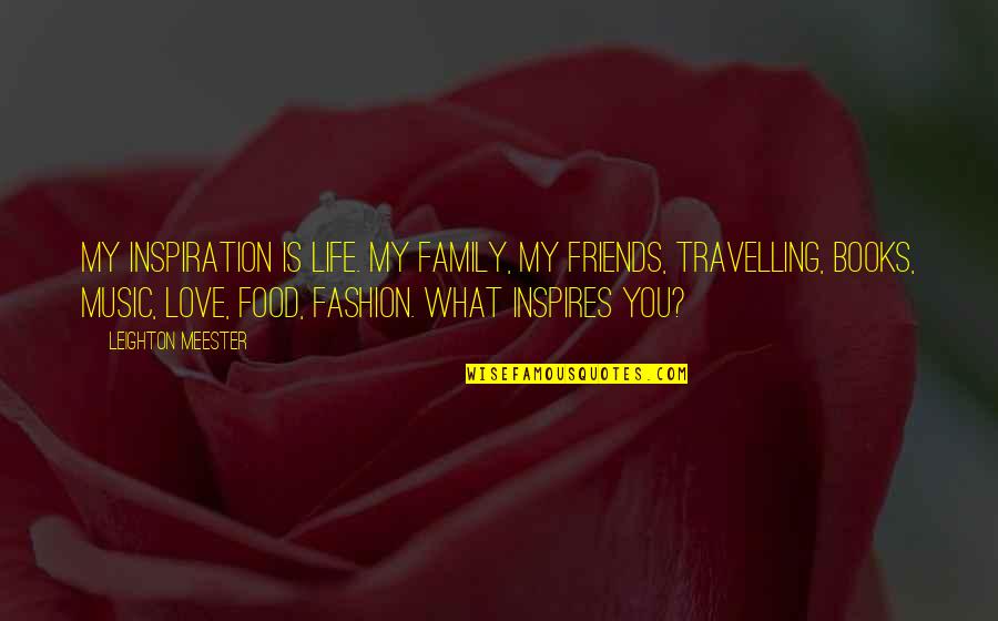 Travelling Is My Life Quotes By Leighton Meester: My inspiration is life. My family, my friends,
