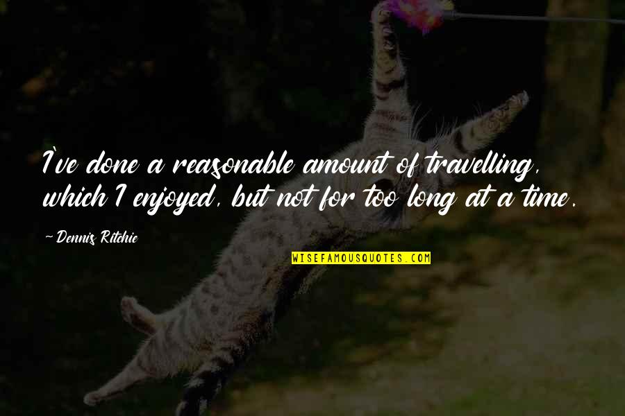 Travelling Quotes By Dennis Ritchie: I've done a reasonable amount of travelling, which