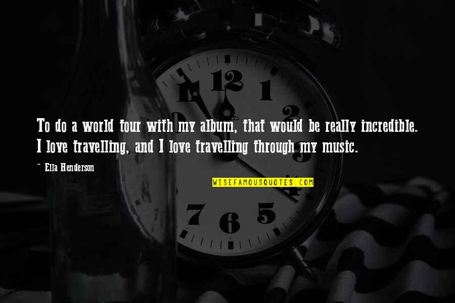 Travelling Quotes By Ella Henderson: To do a world tour with my album,