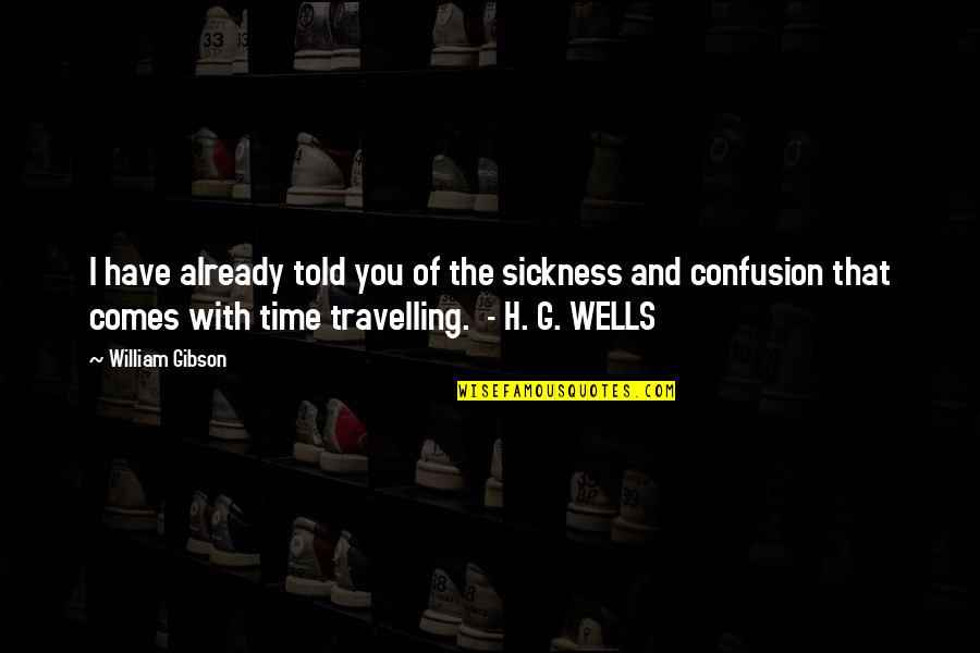 Travelling Quotes By William Gibson: I have already told you of the sickness