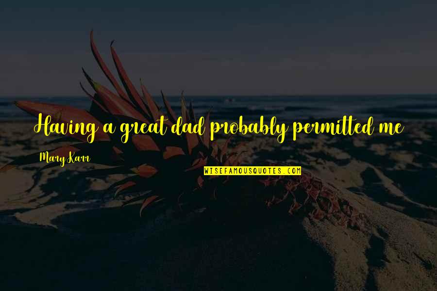Travelling To Usa Quotes By Mary Karr: Having a great dad probably permitted me to