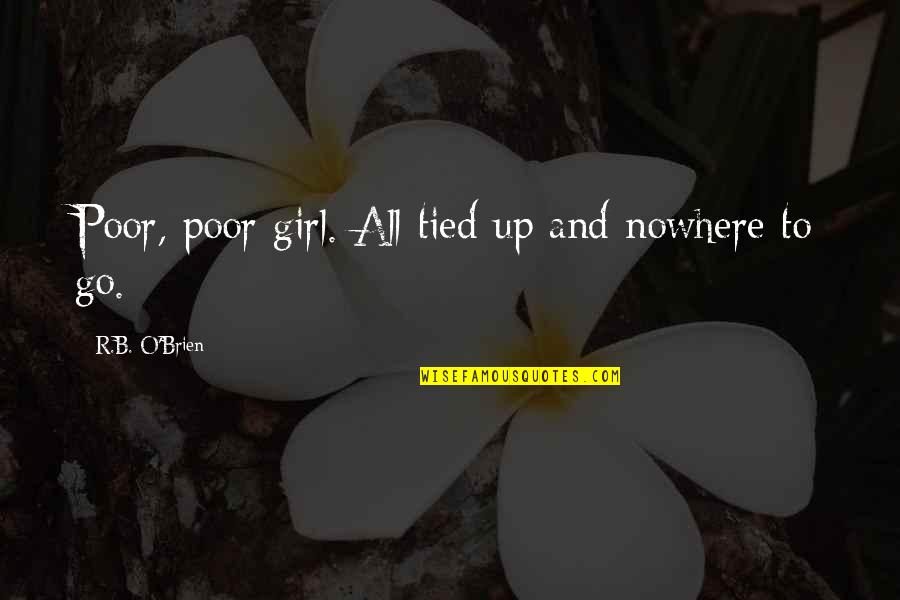 Travelling With Best Friend Quotes By R.B. O'Brien: Poor, poor girl. All tied up and nowhere Travelling With Best Friend Quotes By R.B. O'Brien: Poor, poor girl. All tied up and nowhere
