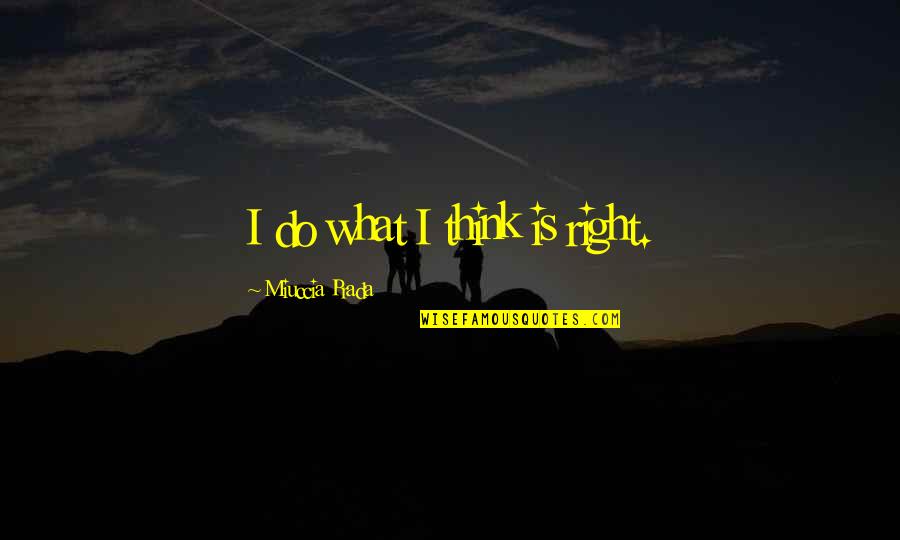 Travelling With Husband Quotes By Miuccia Prada: I do what I think is right.